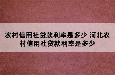 农村信用社贷款利率是多少 河北农村信用社贷款利率是多少